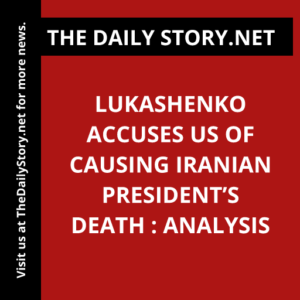 Lukashenko accuses US of causing Iranian president’s death : Analysis