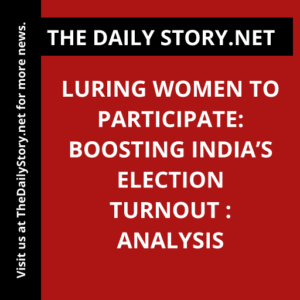 Luring Women to Participate: Boosting India’s Election Turnout : Analysis