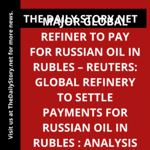 Major global refiner to pay for Russian oil in rubles – Reuters: Global refinery to settle payments for Russian oil in rubles : Analysis