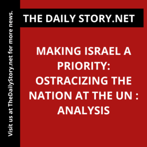 Making Israel a Priority: Ostracizing the Nation at the UN : Analysis