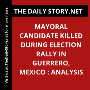Mayoral candidate killed during election rally in Guerrero, Mexico : Analysis