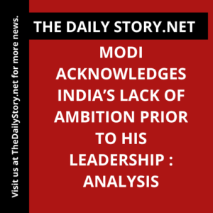 Modi Acknowledges India’s Lack of Ambition Prior to His Leadership : Analysis