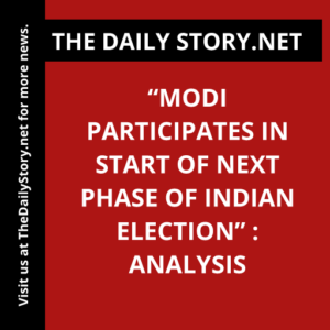 “Modi Participates in Start of Next Phase of Indian Election” : Analysis