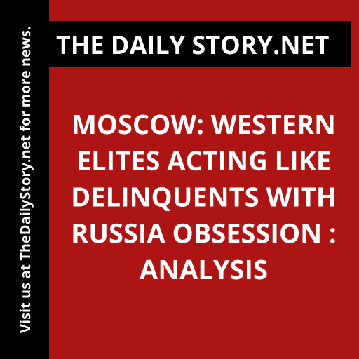 Moscow: Western Elites Acting Like Delinquents with Russia Obsession : Analysis