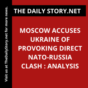 Moscow accuses Ukraine of provoking direct NATO-Russia clash : Analysis