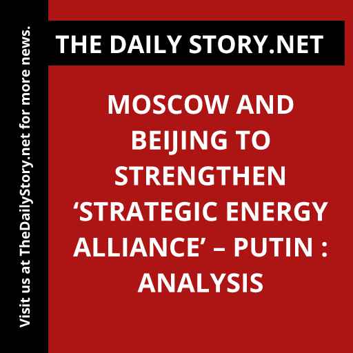 Moscow and Beijing to Strengthen ‘Strategic Energy Alliance’ – Putin : Analysis
