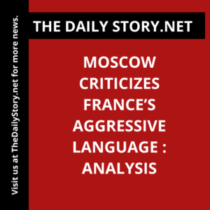 Moscow criticizes France’s aggressive language : Analysis