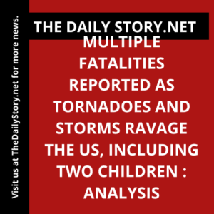 Multiple fatalities reported as tornadoes and storms ravage the US, including two children : Analysis