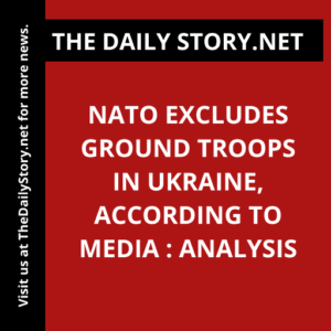 NATO Excludes Ground Troops in Ukraine, According to Media : Analysis