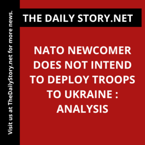 NATO newcomer does not intend to deploy troops to Ukraine : Analysis