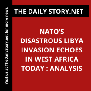 NATO’s Disastrous Libya Invasion Echoes in West Africa Today : Analysis
