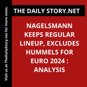Nagelsmann Keeps Regular Lineup, Excludes Hummels for Euro 2024 : Analysis