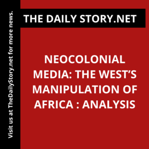 Neocolonial Media: The West’s Manipulation of Africa : Analysis