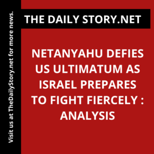 Netanyahu defies US ultimatum as Israel prepares to fight fiercely : Analysis