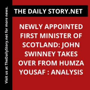 Newly Appointed First Minister of Scotland: John Swinney Takes Over from Humza Yousaf : Analysis