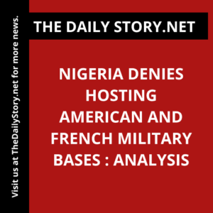 Nigeria denies hosting American and French military bases : Analysis