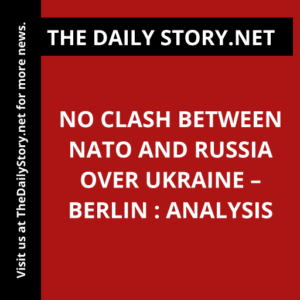 No Clash Between NATO and Russia over Ukraine – Berlin : Analysis