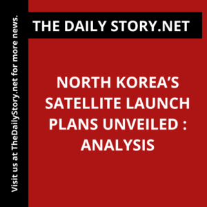 North Korea’s Satellite Launch Plans Unveiled : Analysis