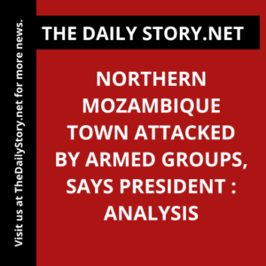Northern Mozambique town attacked by armed groups, says president : Analysis