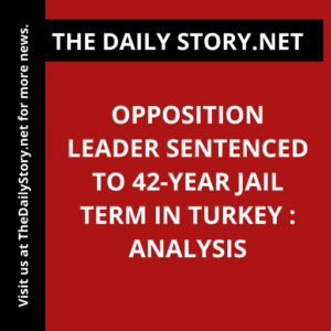 Opposition Leader Sentenced to 42-Year Jail Term in Turkey : Analysis