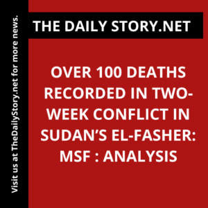 Over 100 deaths recorded in two-week conflict in Sudan’s el-Fasher: MSF : Analysis
