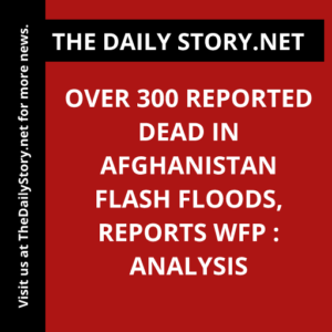 Over 300 reported dead in Afghanistan flash floods, reports WFP : Analysis