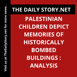 Palestinian Children Depict Memories of Historically Bombed Buildings : Analysis