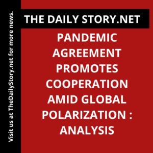 Pandemic Agreement Promotes Cooperation Amid Global Polarization : Analysis