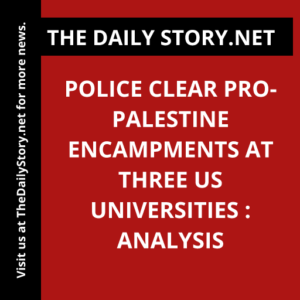 Police clear Pro-Palestine encampments at three US universities : Analysis