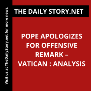 Pope Apologizes for Offensive Remark – Vatican : Analysis
