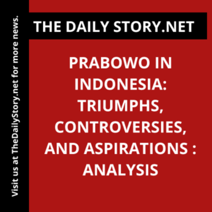 Prabowo in Indonesia: Triumphs, Controversies, and Aspirations : Analysis