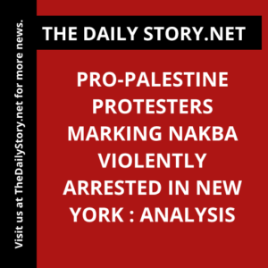 Pro-Palestine Protesters Marking Nakba Violently Arrested in New York : Analysis