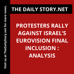Protesters Rally Against Israel’s Eurovision Final Inclusion : Analysis