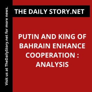Putin and King of Bahrain Enhance Cooperation : Analysis