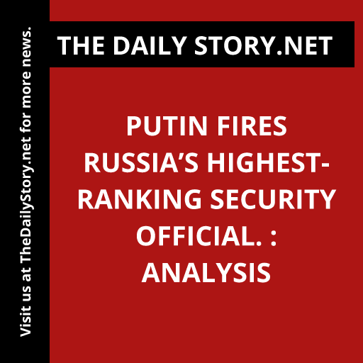 Putin fires Russia’s highest-ranking security official. : Analysis