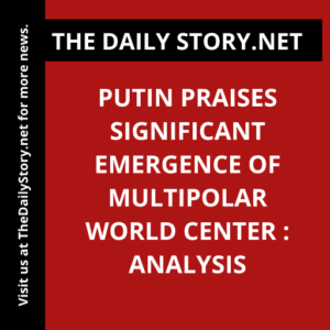 Putin praises significant emergence of multipolar world center : Analysis