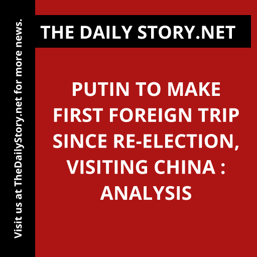 Putin to Make First Foreign Trip Since Re-election, Visiting China : Analysis