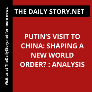 Putin’s Visit to China: Shaping a New World Order? : Analysis
