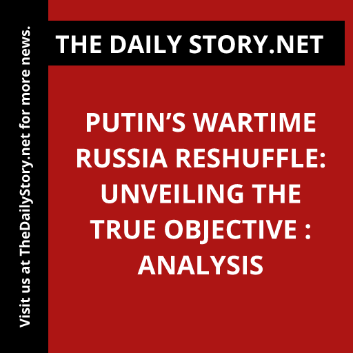 Putin’s Wartime Russia Reshuffle: Unveiling the True Objective : Analysis
