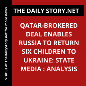 Qatar-brokered deal enables Russia to return six children to Ukraine: State media : Analysis