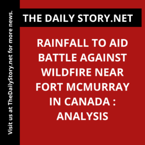 Rainfall to Aid Battle Against Wildfire near Fort McMurray in Canada : Analysis