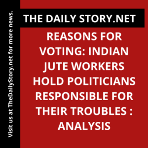 Reasons for Voting: Indian Jute Workers Hold Politicians Responsible for Their Troubles : Analysis