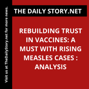Rebuilding Trust in Vaccines: A Must with Rising Measles Cases : Analysis
