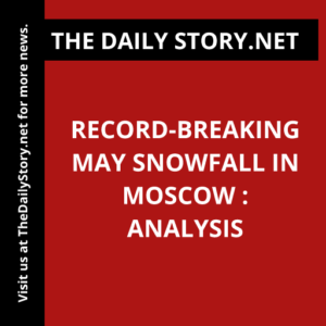 Record-breaking May snowfall in Moscow : Analysis