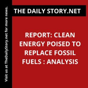 Report: Clean Energy Poised to Replace Fossil Fuels : Analysis