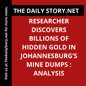 Researcher Discovers Billions of Hidden Gold in Johannesburg’s Mine Dumps : Analysis