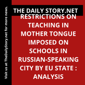 Restrictions on Teaching in Mother Tongue Imposed on Schools in Russian-speaking City by EU State : Analysis
