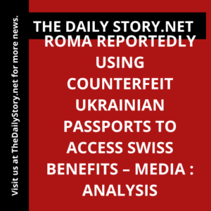 Roma reportedly using counterfeit Ukrainian passports to access Swiss benefits – media : Analysis