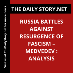 Russia battles against resurgence of fascism – Medvedev : Analysis