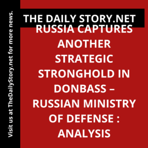 Russia captures another strategic stronghold in Donbass – Russian Ministry of Defense : Analysis